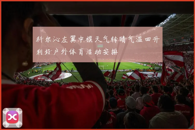 科尔沁左翼中旗天气转晴气温回升利好户外体育活动安排