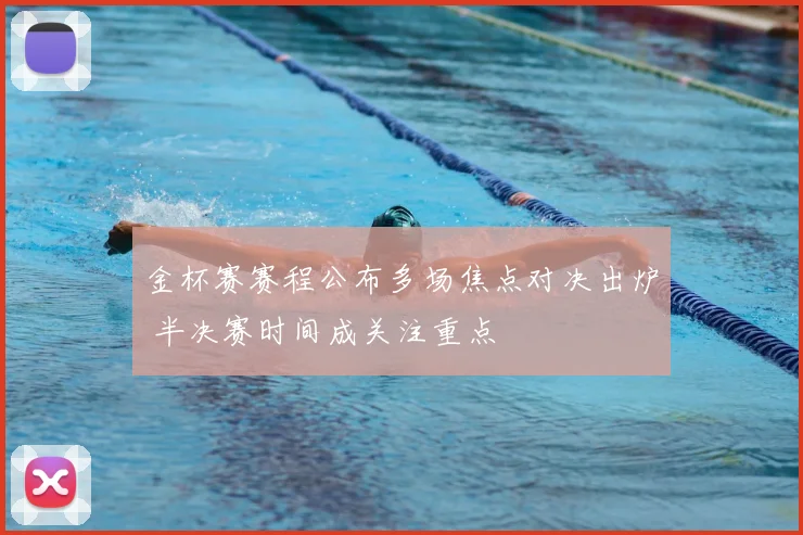 金杯赛赛程公布多场焦点对决出炉 半决赛时间成关注重点
