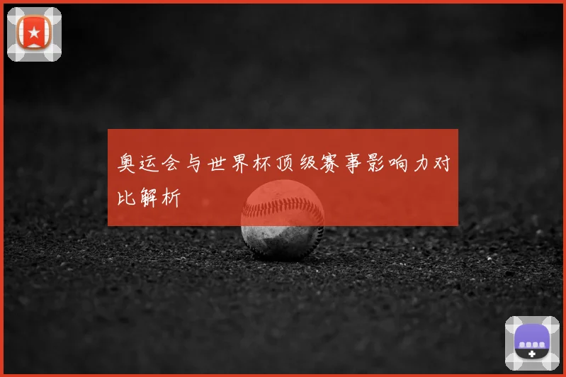 奥运会与世界杯顶级赛事影响力对比解析