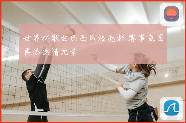 世界杯歌曲巴西风格亮相 赛事氛围再添热情元素