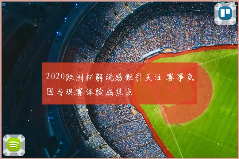 2020欧洲杯解说感慨引关注 赛事氛围与观赛体验成焦点