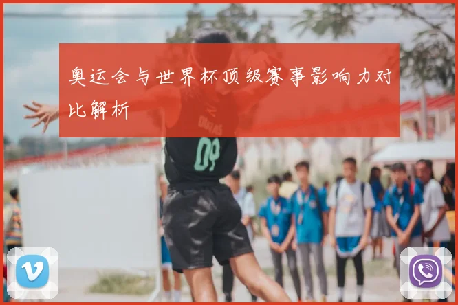 奥运会与世界杯顶级赛事影响力对比解析