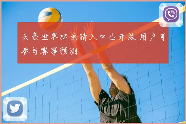 头条世界杯竞猜入口已开放 用户可参与赛事预测