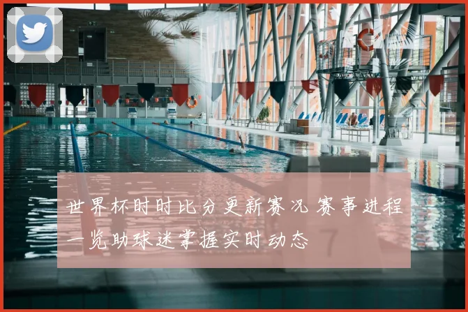 世界杯时时比分更新赛况 赛事进程一览助球迷掌握实时动态