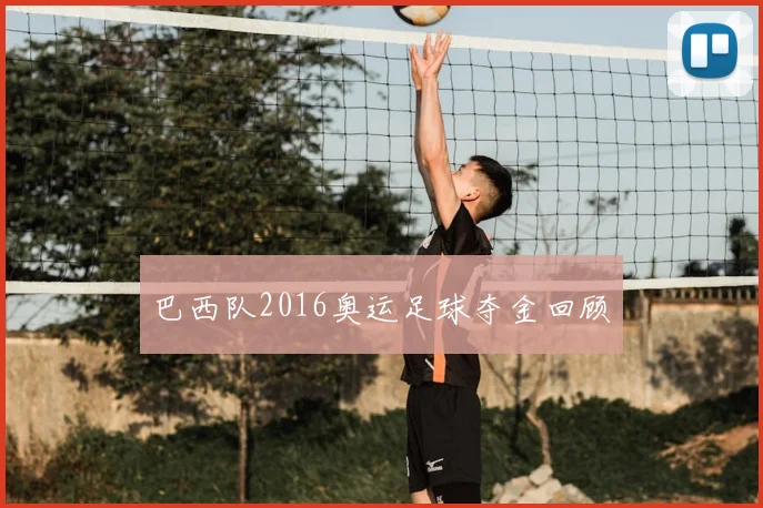 巴西队2016奥运足球夺金回顾