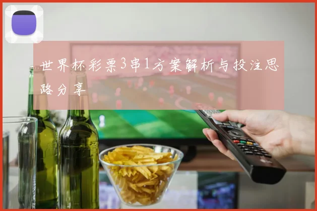 世界杯彩票3串1方案解析与投注思路分享