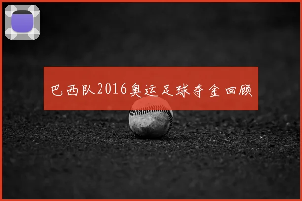 巴西队2016奥运足球夺金回顾