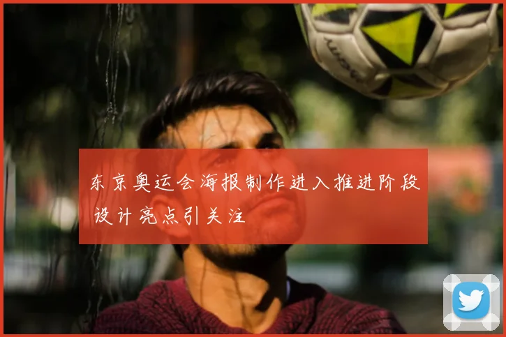 东京奥运会海报制作进入推进阶段 设计亮点引关注