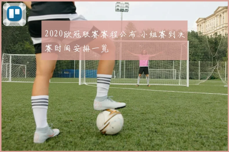 2020欧冠联赛赛程公布 小组赛到决赛时间安排一览