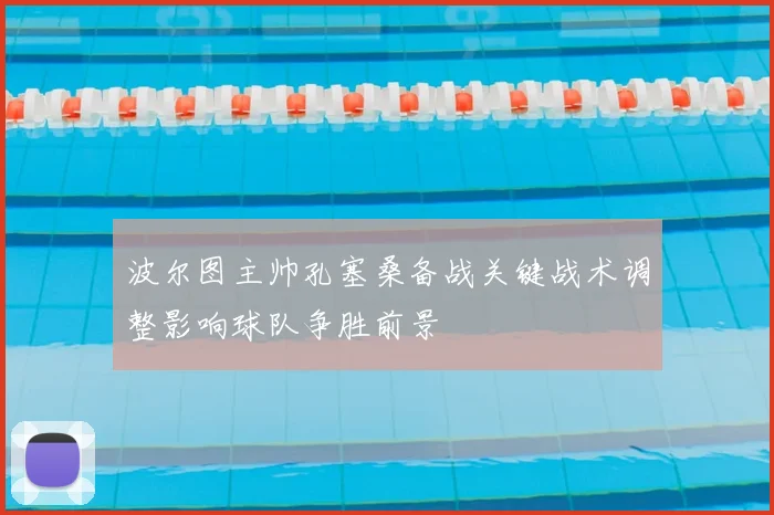 波尔图主帅孔塞桑备战关键战术调整影响球队争胜前景