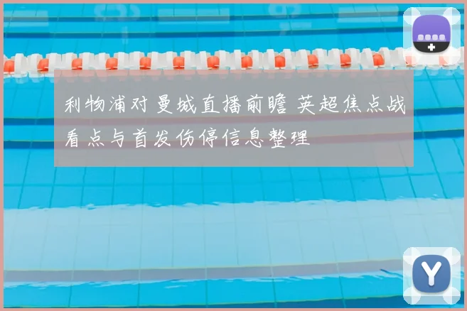 利物浦对曼城直播前瞻 英超焦点战看点与首发伤停信息整理