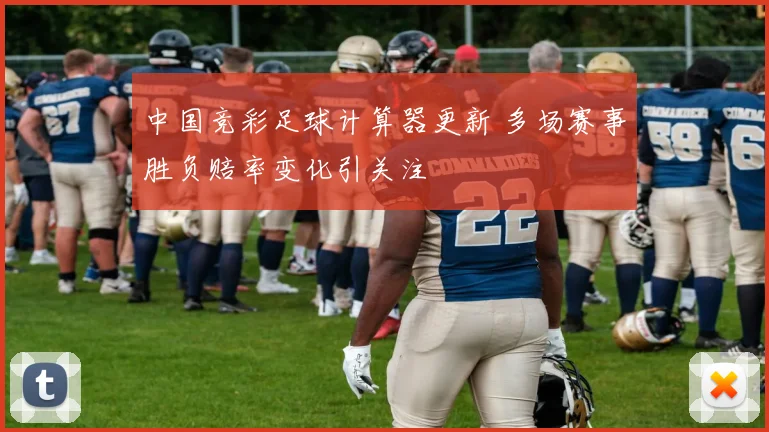 中国竞彩足球计算器更新 多场赛事胜负赔率变化引关注