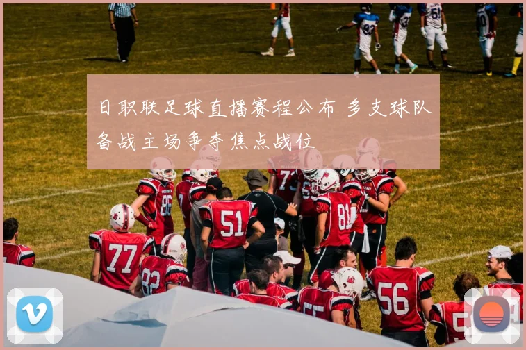 日职联足球直播赛程公布 多支球队备战主场争夺焦点战位