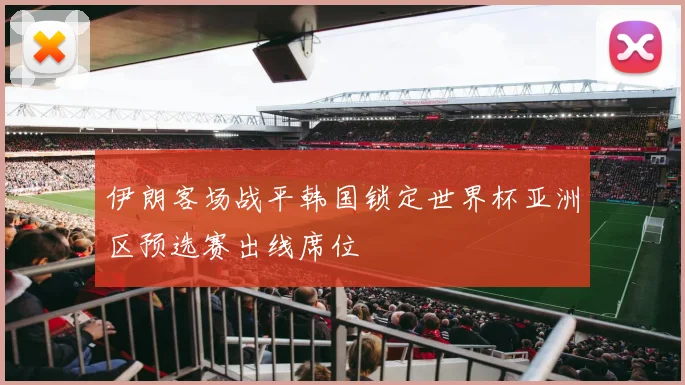 伊朗客场战平韩国锁定世界杯亚洲区预选赛出线席位