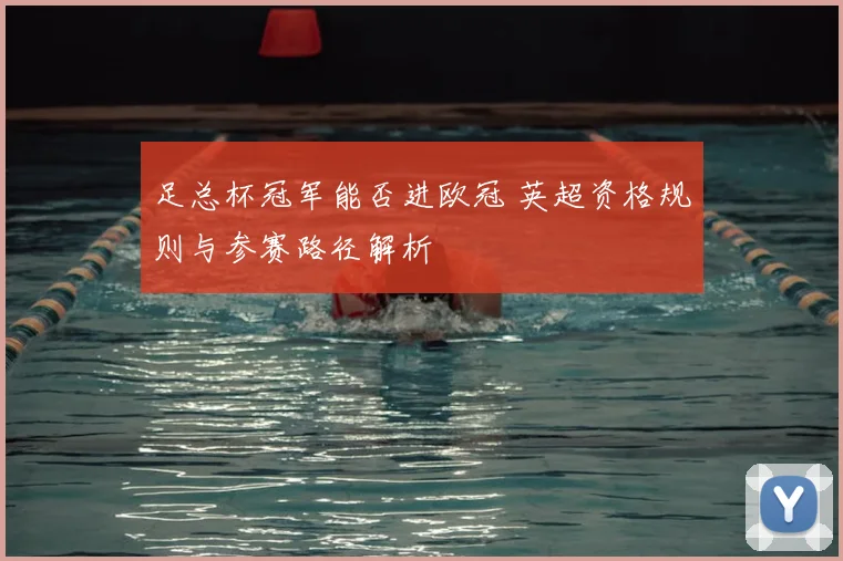 足总杯冠军能否进欧冠 英超资格规则与参赛路径解析