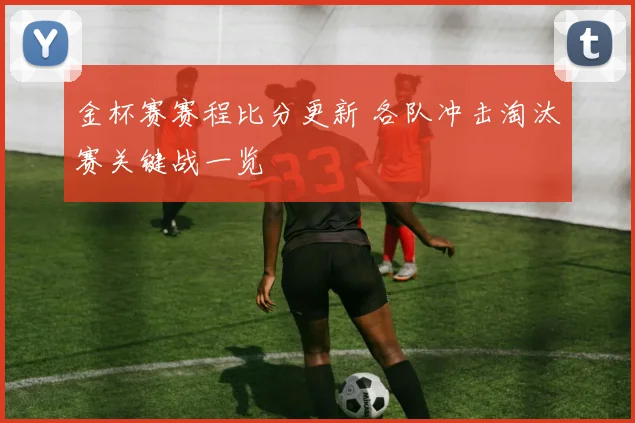 金杯赛赛程比分更新 各队冲击淘汰赛关键战一览