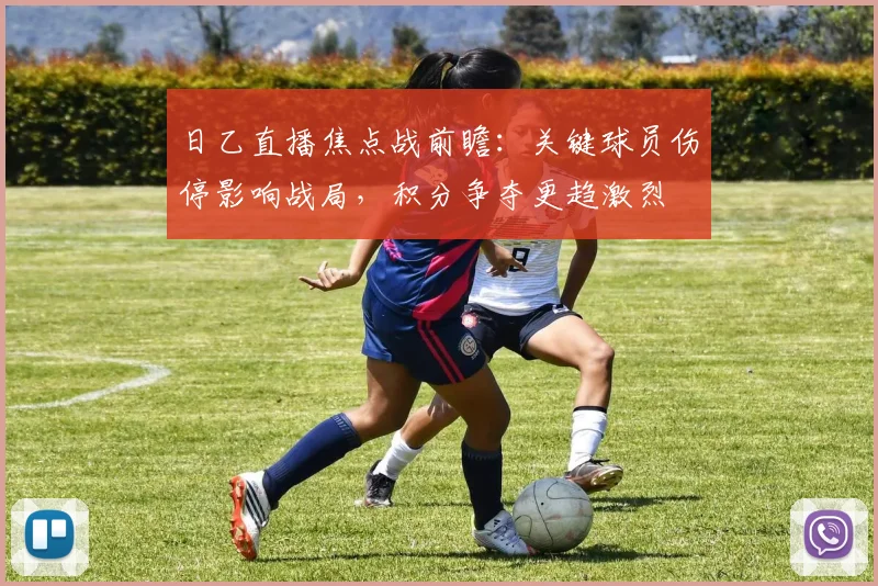 日乙直播焦点战前瞻：关键球员伤停影响战局，积分争夺更趋激烈