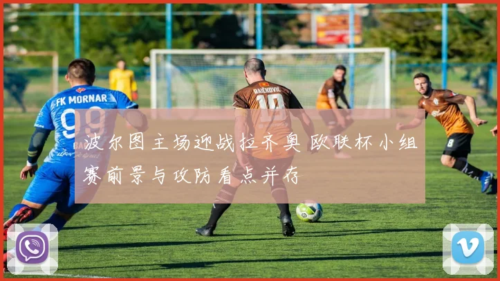 波尔图主场迎战拉齐奥 欧联杯小组赛前景与攻防看点并存