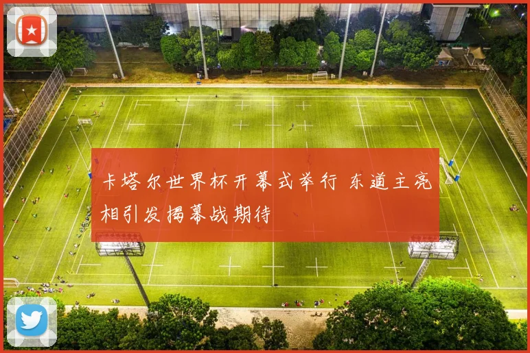 卡塔尔世界杯开幕式举行 东道主亮相引发揭幕战期待