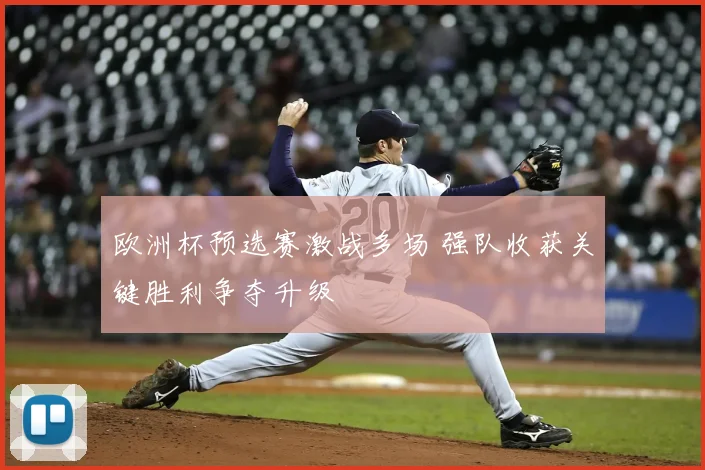 欧洲杯预选赛激战多场 强队收获关键胜利争夺升级