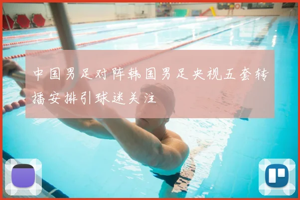 中国男足对阵韩国男足央视五套转播安排引球迷关注