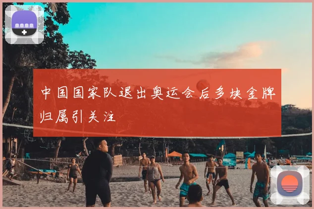 中国国家队退出奥运会后多块金牌归属引关注