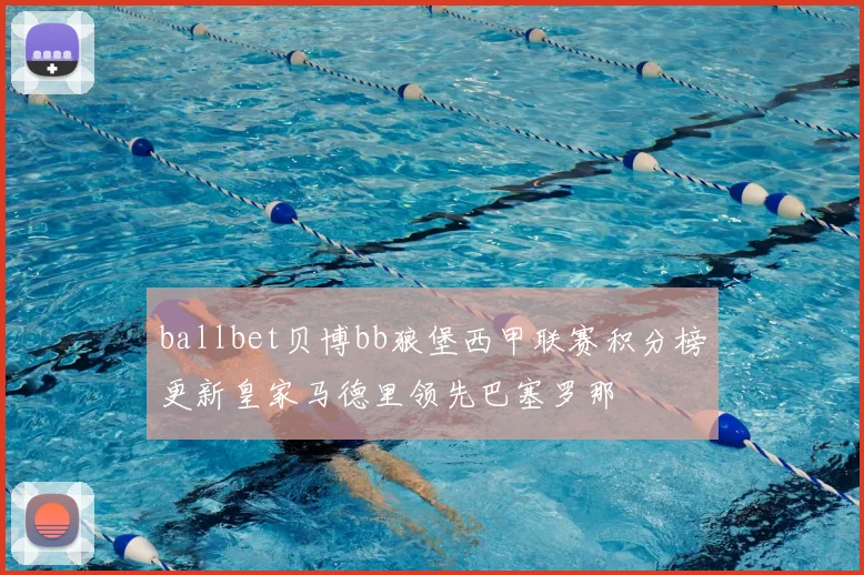 ballbet贝博bb狼堡西甲联赛积分榜更新皇家马德里领先巴塞罗那