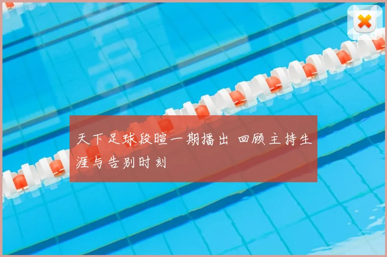 天下足球段暄一期播出 回顾主持生涯与告别时刻