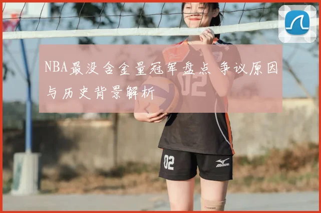 NBA最没含金量冠军盘点 争议原因与历史背景解析