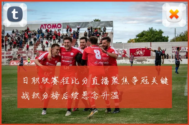 日职联赛程比分直播聚焦争冠关键战积分榜后续悬念升温