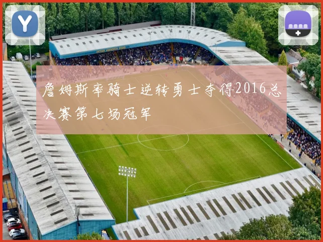 詹姆斯率骑士逆转勇士夺得2016总决赛第七场冠军