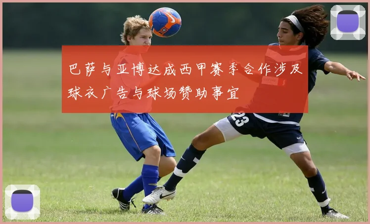 巴萨与亚博达成西甲赛季合作涉及球衣广告与球场赞助事宜