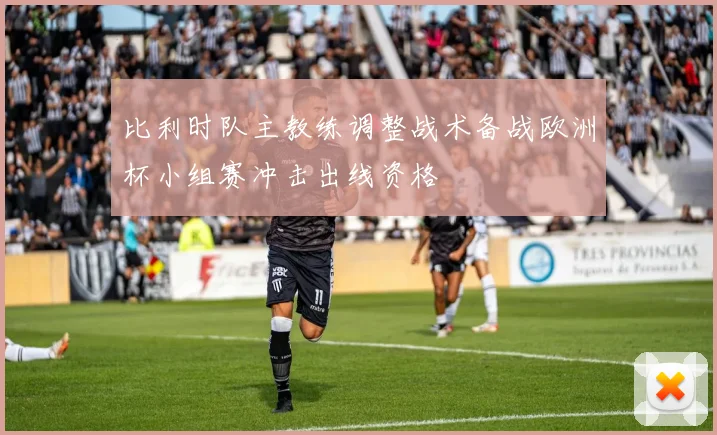 比利时队主教练调整战术备战欧洲杯小组赛冲击出线资格